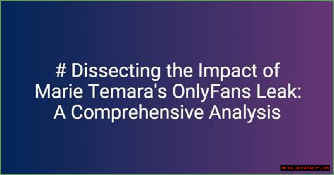 Marie Temara Leaked OnlyFans: A Comprehensive Analysis